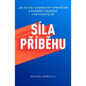 Síla příběhu - Jak se stát dokonalým vypravěčem a proměnit nemožné v nevyhnutelné - Michael Margolis