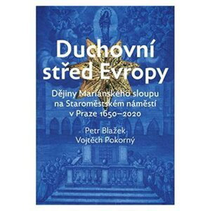 Duchovní střed Evropy - Dějiny Mariánského sloupu na Staroměstském náměstí 1650-2020 - Petr Blažek