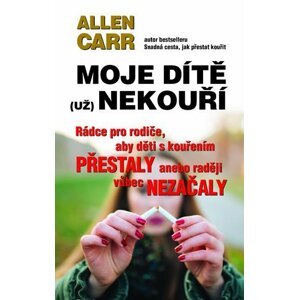 Moje dítě (už) nekouří - Rádce pro rodiče, aby děti s kouřením přestaly anebo raději vůbec nezačaly - Allen Carr