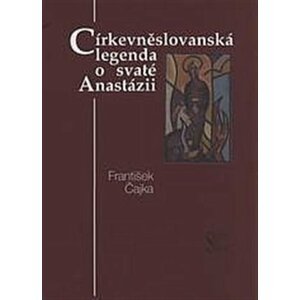 Církevněslovanská legenda o svaté Anastázii - František Čajka