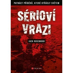 Sérioví vrazi - Patnáct příběhů, které otřásly světem, 1.  vydání - Jack Rosewood