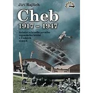 Cheb 1917-1947 - Aviatici a letadla prvního vojenského letiště v Českých zemích - Jiří Rajlich