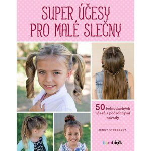 Super účesy pro malé slečny - 50 jednoduchých účesů s podrobnými návody - Jenny Strebeová