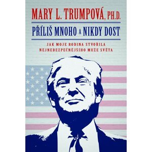 Příliš mnoho a nikdy dost: Jak moje rodina stvořila nejnebezpečnějšího muže světa - Mary L. Trumpová