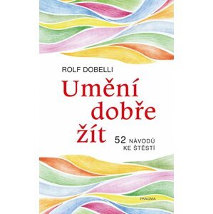 Umění dobře žít - Hledáte cestu ke štěstí? Tady jich najdete 52! - Rolf Dobelli