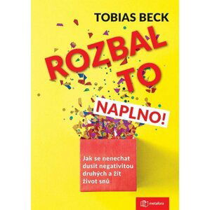 Rozbal to naplno! - Jak se nenechat dusit negativitou druhých a žít život snů - Tobias Beck