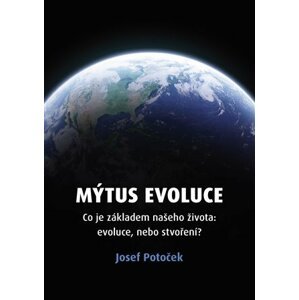 Mýtus evoluce - Co je základem našeho života: evoluce, nebo stvoření? - Josef Potoček