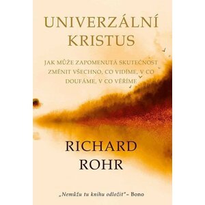 Univerzální Kristus - Jak může zapomenutá skutečnost změnit všechno, co vidíme, v co doufáme, v co věříme, 1.  vydání - Richard Rohr