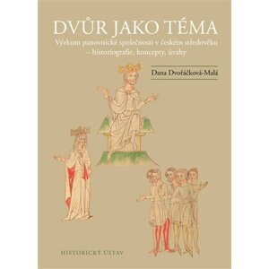 Dvůr jako téma: Výzkum panovnické společnosti v českém středověku - historiografie, koncepty, úvahy - Dana Dvořáčková-Malá