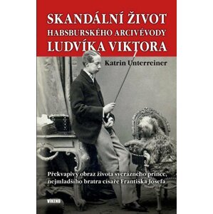 Skandální život habsburského arcivévody Ludvíka Viktora - Překvapivý obraz života svérázného prince, nejmladšího bratra císaře Františka Josefa - Katrin Unterreiner