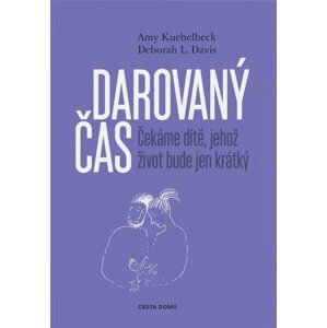 Darovaný čas - Čekáme dítě, jehož život bude jen krátký - Amy Kuebelbeck