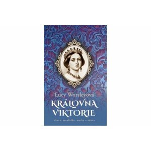 Královna Viktorie - Dcera, manželka, matka a vdova - Lucy Worsleyová