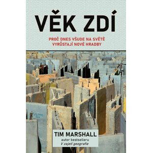 Věk zdí - Proč dnes všude na světě vyrůstají nové hradby - Tim Marshall