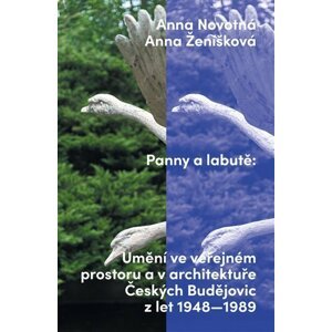 Panny a labutě - Umění ve veřejném prostoru a v architektuře Českých Budějovic z let 1948-1989 - Anna Novotná