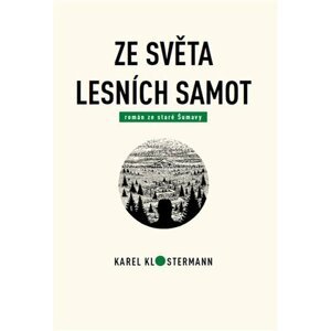 Ze světa lesních samot - Román ze staré Šumavy - Karel Klostermann