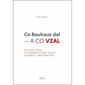 Co Bauhaus dal a co vzal - Kritické úvahy o modernistickém pojetí designu a architektury - Jan Michl