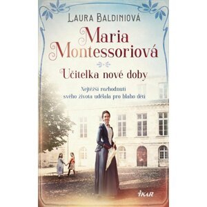 Maria Montessoriová - Učitelka nové doby - Laura Baldiniová