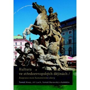 Kultura ve středoevropských dějinách - Rozpravy mezi humanitivními obory - Tomáš Knoz