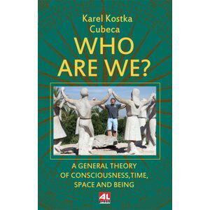 Who Are We? - A General Theory of Consciousness, Time, Space and Being - Karel - Cubeca Kostka
