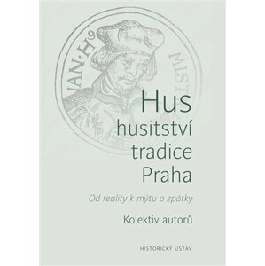 Hus, husitství, tradice, Praha - Od reality k mýtu a zpátky - autorů kolektiv