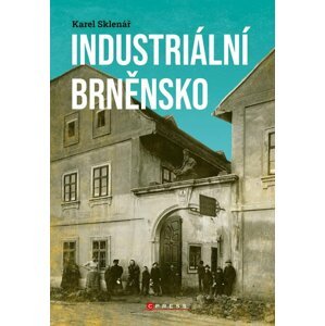 Industriální Brněnsko - Fascinující část našeho kulturního dědictví - Karel Sklenář