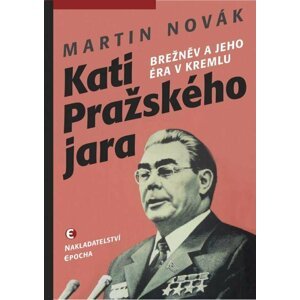 Kati pražského jara - Brežněv a jeho éra v Kremlu - Martin Novák