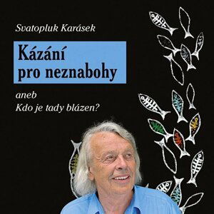 Kázání pro neznabohy aneb Kdo je tady blázen? - Svatopluk Karásek