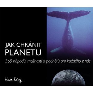 Jak chránit planetu - 365 nápadů, možností a podnětů pro každého z nás - Helen Exleyová