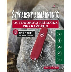 Švýcarský armádní nůž - Outdoorová příručka pro každého, 101 tipů a triků pro přežití v přírodě - Brian Lynch