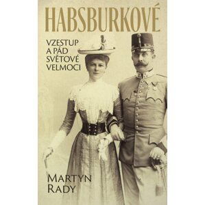 Habsburkové - Vzestup a pád světové velmoci - Martyn Rady