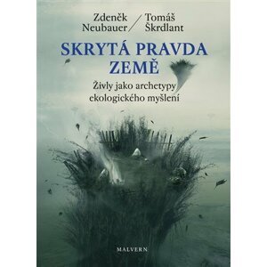 Skrytá pravda Země - Živly jako archetypy ekologického myšlení - Zdeněk Neubauer