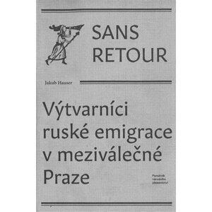 Sans retour - Výtvarníci ruské emigrace v meziválečné Praze - Jakub Hauser