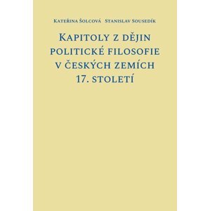 Kapitoly z dějin politické filosofie v českých zemích 17. století - Kateřina Šolcová