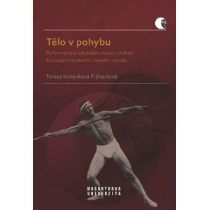 Tělo v pohybu - Performativita sokolského hnutí v období formování moderního českého národa - Frýbertová Tereza Konývková