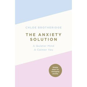 The Anxiety Solution : A Quieter Mind, a Calmer You - Chloe Brotheridge