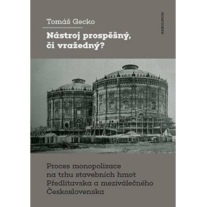 Nástroj prospěšný, či vražedný? - Proces monopolizace na trhu stavebních hmot Předlitavska a meziválečného Československa - Tomáš Gecko