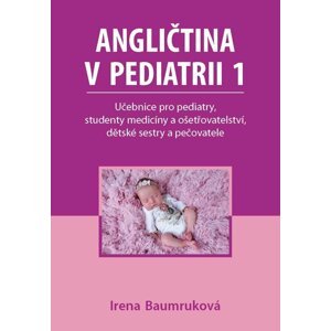 Angličtina v pediatrii 1 - Učebnice pro pediatry, studenty medicíny a ošetřovatelství, dětské sestry a pečovatele - Irena Baumruková