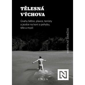 Tělesná výchova - Úvahy běžce, plavce, tenisty a jezdce na koni o pohybu, těle a mysli - Martin Milan Šimečka