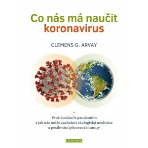 Co nás má naučit koronavirus - Proč dochází k pandemiím a jak nás může zachránit ekologická medicína a posilování přirozené imunity - Clemens G. Arvay