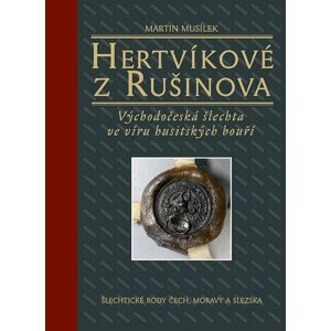 Hertvíkové z Rušinova - Východočeská šlechta ve víru husitských bouří - Martin Musílek