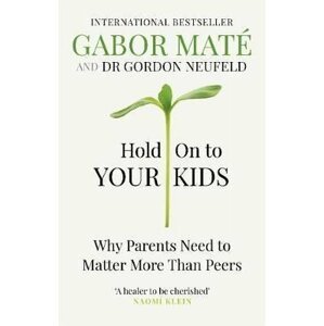 Hold on to Your Kids : Why Parents Need to Matter More Than Peers - Gábor Maté