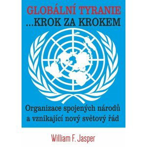 Globální tyranie ... Krok za krokem: Organizace spojených národů a vznikající nový světový řád - William F. Jasper