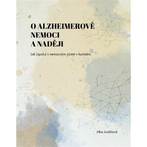 O Alzheimerově nemoci a naději - Jak (spolu) s nemocným zůstat v kontaktu - Jitka Juráňová