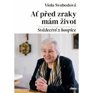 Ať před zraky mám život - Svědectví z hospice - Viola Svobodová