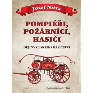 Pompiéři, požárníci, hasiči - Dějiny českého hasičství, 2.  vydání - Josef Nitra