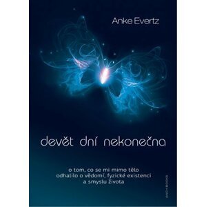 Devět dní nekonečna - O tom, co se mi mimo tělo odhalilo o vědomí, fyzické existenci a smyslu života - Anke Evertz