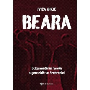 Beara: dokumentární román o genocidě ve Srebrenici - Ivica Dikič