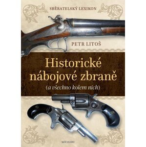 Sběratelský lexikon - Historické nábojové zbraně (a všechno kolem nich) - Petr Litoš