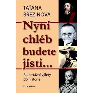 Nyní chléb budete jísti… - Reportážní výlety do historie - Taťána Březinová