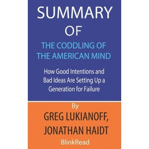 Summary of The Coddling of the American Mind by Greg Lukianoff, Jonathan Haidt: How Good Intentions and Bad Ideas Are Setting Up a Generation for Failure - BlinkRead